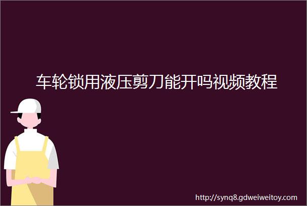 车轮锁用液压剪刀能开吗视频教程